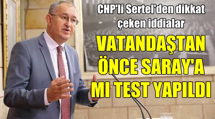 CHP li Sertel: Vatandaştan önce Saray a mı test yapıldı!
