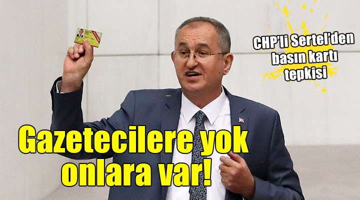CHP'li Sertel'den basın kartı tepkisi: ''Gazetecilere yok, İletişim Başkanlığı çalışanlarına var''