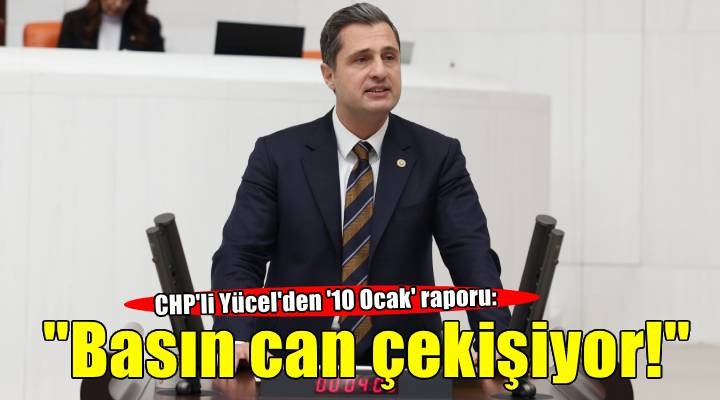 CHP'li Yücel'den '10 Ocak' raporu: 