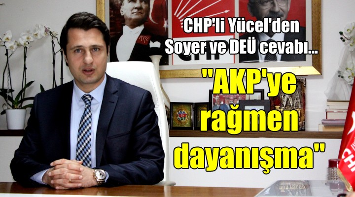 CHP li Yücel den Soyer ve DEÜ cevabı...  AKP ye rağmen dayanışma 