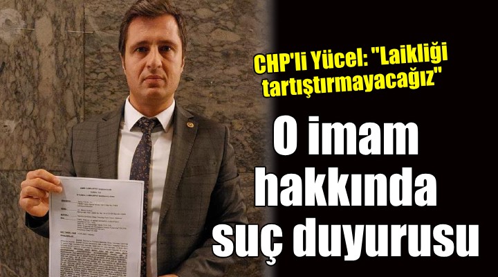 CHP li Yücel den o imam hakkında suç duyurusu!