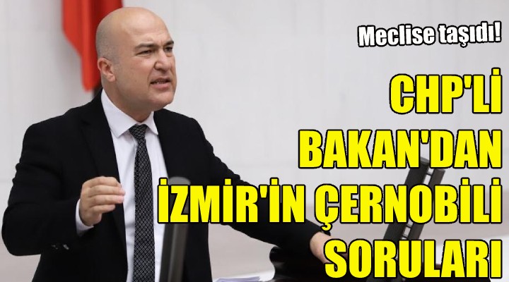 CHP’li Bakan’dan ‘İzmir’in Çernobili’ soruları!