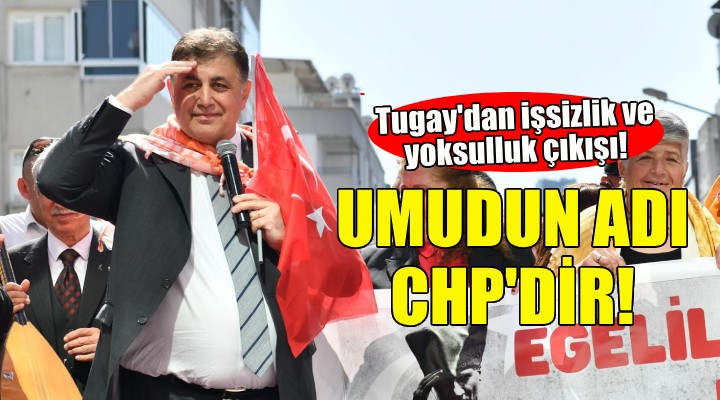 Cemil Tugay dan işsizlik ve yoksulluk çıkışı: Türkiye de umudun adı CHP dir!