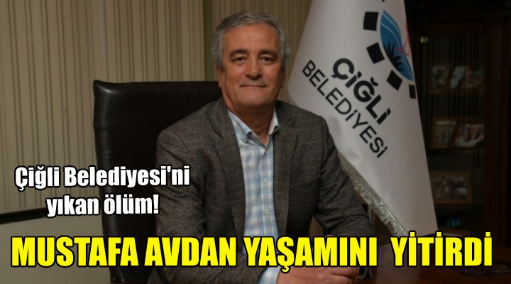Çiğli Belediye Başkan Yardımcısı Mustafa Avdan yaşamını yitirdi!