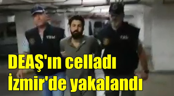 DEAŞ ın celladı İzmir de yakalandı