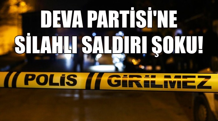 DEVA Parti sine İzmir de silahlı saldırı şoku!