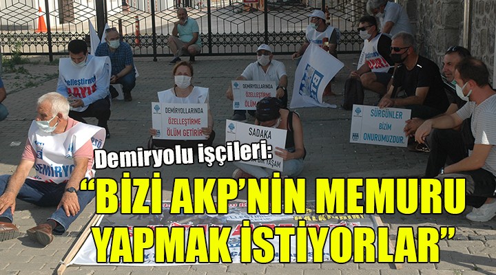 Demiryolu işçileri: Bizi AKP nin memuru yapmak istiyorlar