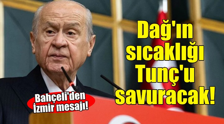 Devlet Bahçeli den İzmir mesajı: Dağ ın sıcaklığı dağı eritip Tunç u savuracaktır!