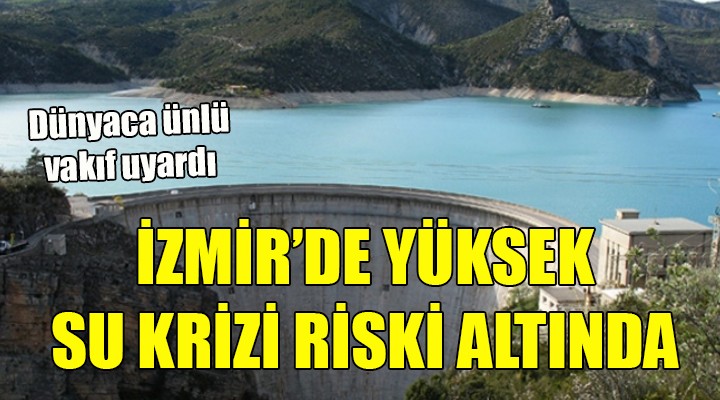 Dünyaca ünlü vakıf uyardı... İzmir yüksek su krizi riski altında