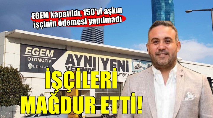 EGEM kapat?ld?, i?çilerin haklar? ödenmedi!
