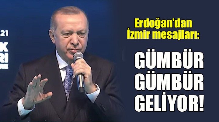 Erdoğan dan İzmir mesajları... GÜMBÜR GÜMBÜR GELECEK!
