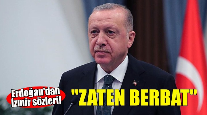 Erdoğan dan İzmir sözleri: Zaten berbat!