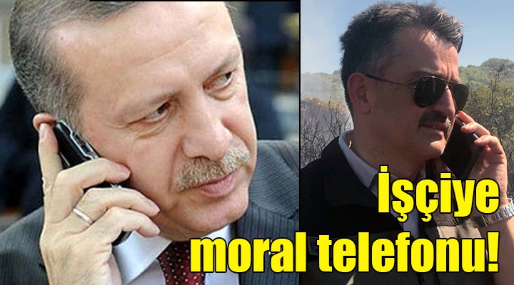Erdoğan dan orman işçilerine moral telefonu