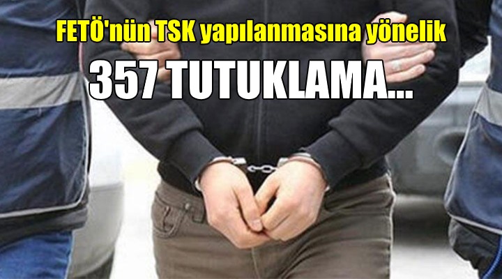 FETÖ nün TSK yapılanmasına yönelik 357 tutuklama