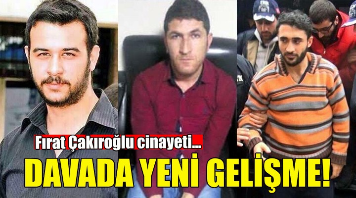 Fırat Çakıroğlu cinayetinde yeni gelişme!