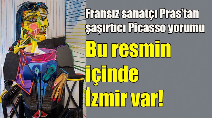 Fransız sanatçı Pras tan şaşırtıcı Picasso yorumu.. Bu resmin içinde İzmir var!