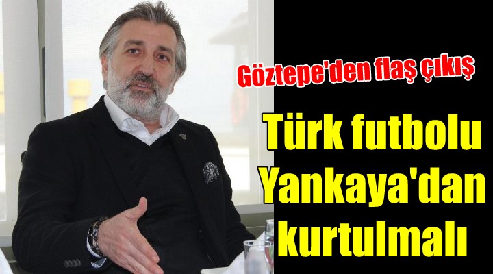 Göztepe Başkan Vekili Papatya: Türk futbolu Özgür Yankaya dan kurtulmalı
