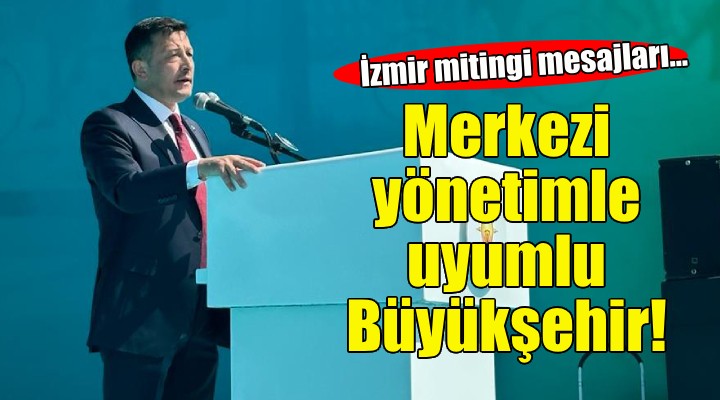Hamza Dağ: İzmir in ihtiyacı merkezi yönetimle uyumlu çalışacak Büyükşehir!