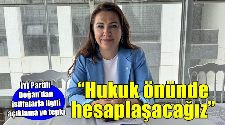 İYİ Parti İl Başkanı Doğan dan istifalarla ilgili açıklama ve tepki..