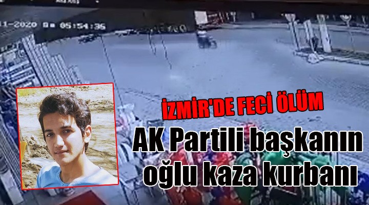 İZMİR DE FECİ ÖLÜM... AK Partili başkanın oğlu kaza kurbanı