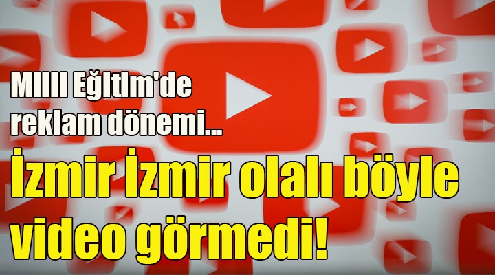 İzmir İzmir olalı böyle video görmedi! Milli Eğitim de reklam dönemi