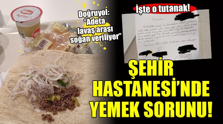İzmir Şehir Hastanesi nde yemek sorunu... Doğruyol:  Adeta lavaş arası soğan veriliyor 