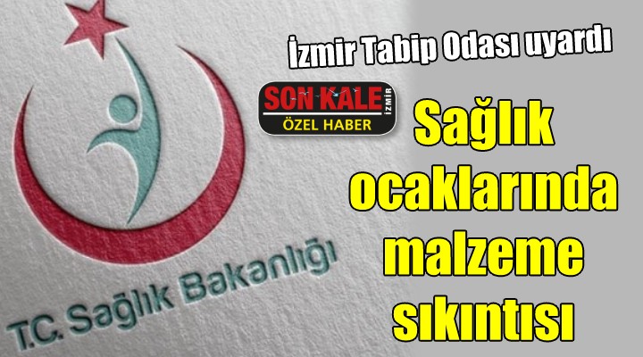 İzmir Tabip Odası uyardı.. Sağlık ocaklarında malzeme sıkıntısı!