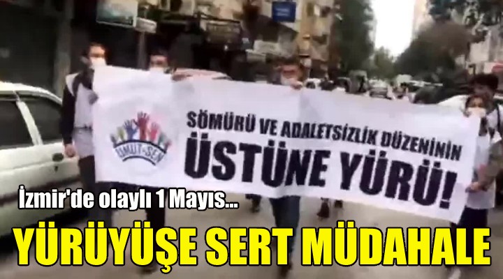 İzmir de 1 Mayıs yürüyüşüne sert müdahale!