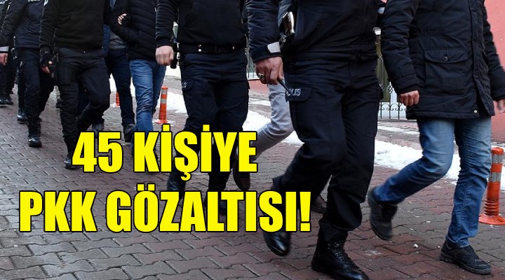 İzmir de 45 kişiye PKK gözaltısı!