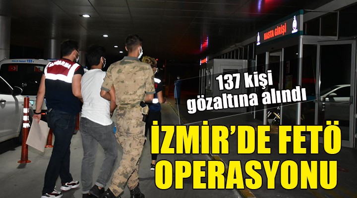 İzmir de FETÖ operasyonu... 137 kişiye gözaltı!