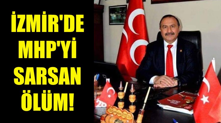 İzmir de MHP yi sarsan ölüm!
