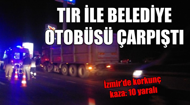 İzmir de TIR ile belediye otobüsü çarpıştı: 10 yaralı