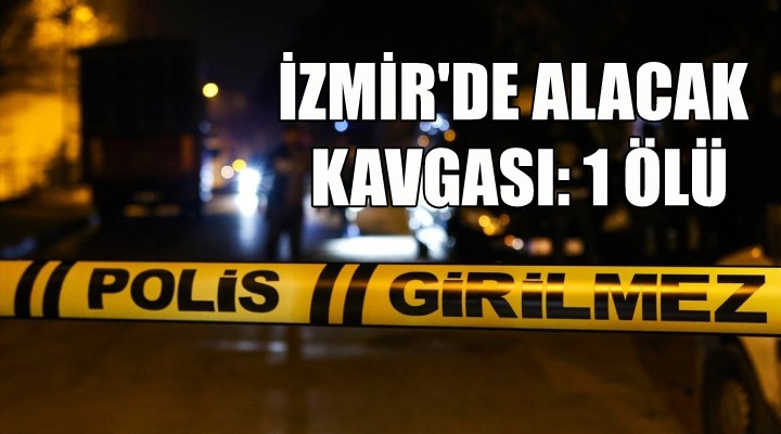 İzmir de alacak kavgası: 1 ölü