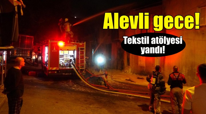 İzmir de alevli gece... Tekstil atölyesi yandı!