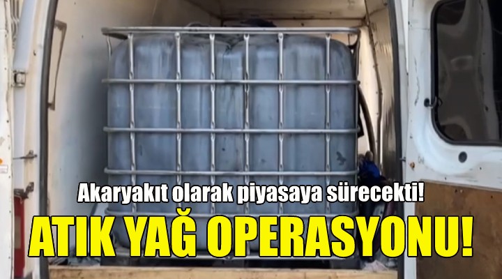 İzmir de atık yağ operasyonu!