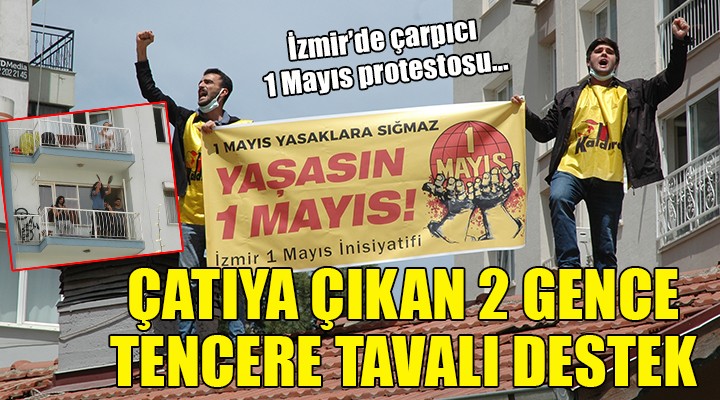 İzmir de çarpıcı 1 Mayıs protestosu... Çatıya çıkan 2 gence yurttaşlar da destek verdi
