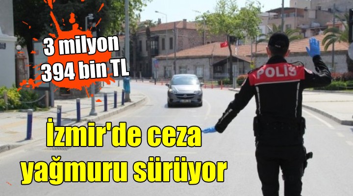 İzmir de ceza yağmuru sürüyor.... 3 milyon 394 bin TL