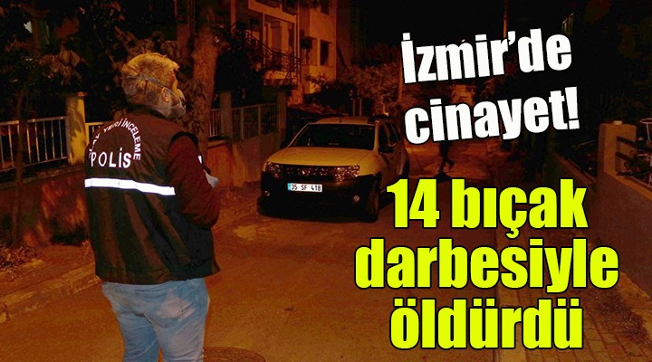 İzmir de cinayet... 14 bıçak darbesiyle öldürdü!