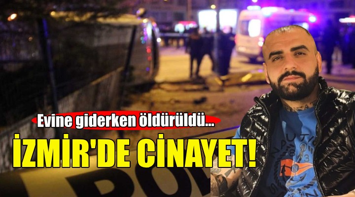 İzmir de cinayet... Evine giderken öldürüldü!