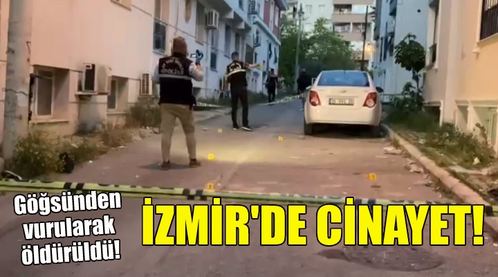 İzmir de cinayet... Göğsünden vurularak öldürüldü!
