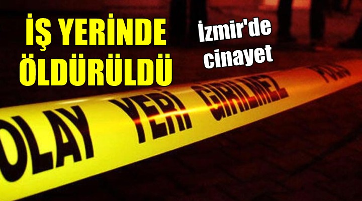 İzmir de cinayet... İş yerinde öldürüldü!