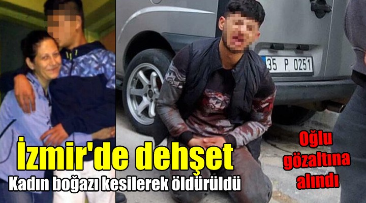 İzmir de dehşet! Kadın boğazı kesilerek öldürüldü, oğlu gözaltına alındı...