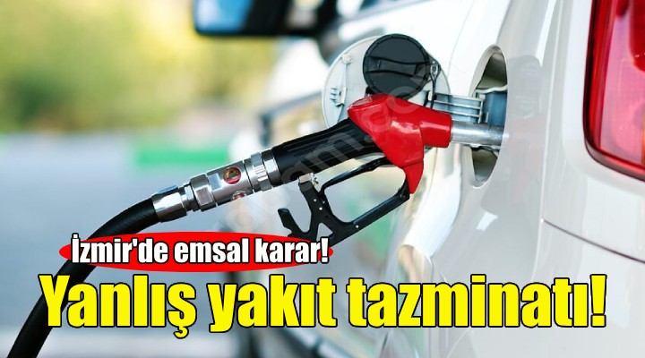 İzmir de emsal karar... Yanlış yakıt tazminatı!