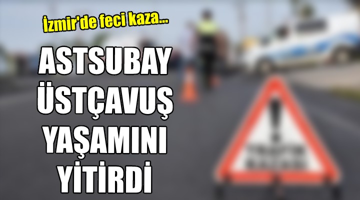 İzmir de feci kaza... Astsubay üstçavuş hayatını kaybetti