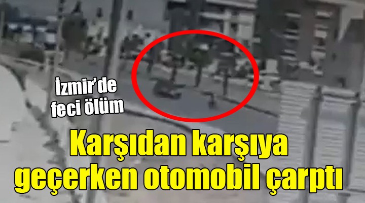 İzmir de feci ölüm... Karşıdan karşıya geçerken otomobil çarptı