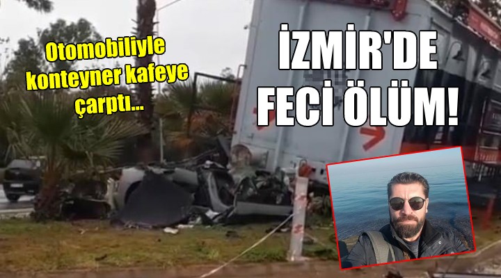 İzmir de feci ölüm... Otomobille konteyner kafeye çarptı
