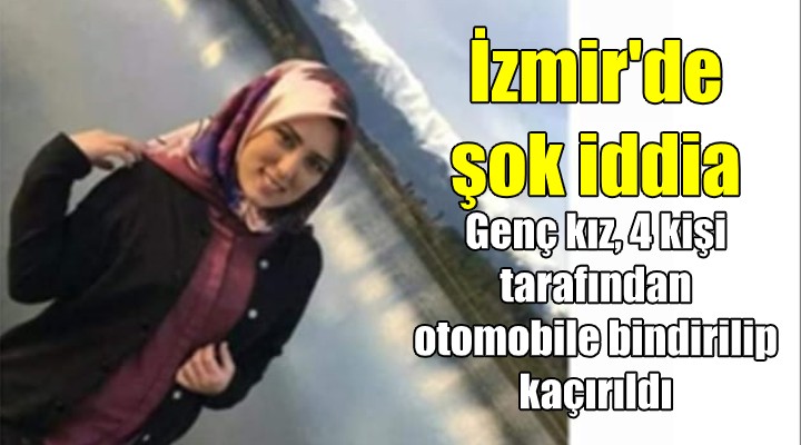 İzmir de  genç kız kaçırıldı  iddiası