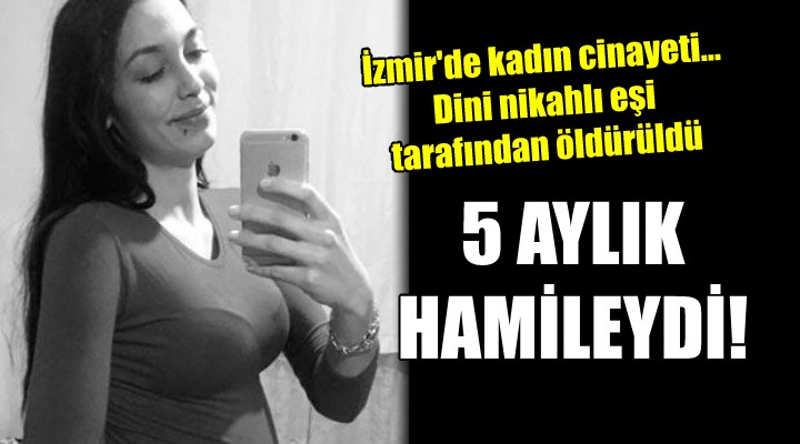 İzmir de kadın cinayeti... 5 AYLIK HAMİLEYDİ!