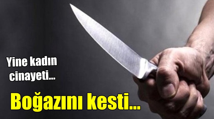 İzmir de kadın cinayeti! BOĞAZINDAN BIÇAKLADI...