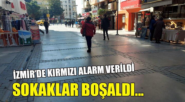 İzmir de kırmızı alarm verildi, sokaklar boşaldı